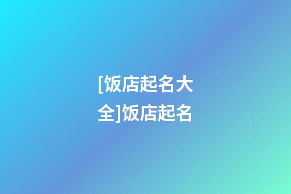 [饭店起名大全]饭店起名-第1张-店铺起名-玄机派